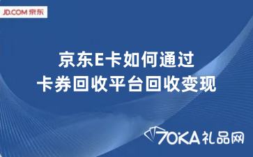 京东E卡如何通过卡券回收平台回收变现