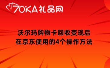 沃尔玛购物卡回收变现后在京东使用的4个操作方法