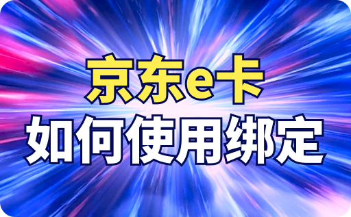 京东e卡如何绑定在京东账号上？详细绑定操作教程