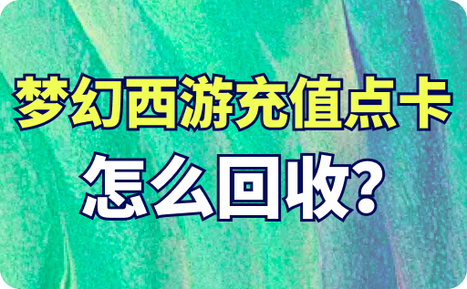 夢幻西游充值點卡怎么回收？回收折扣高嗎？