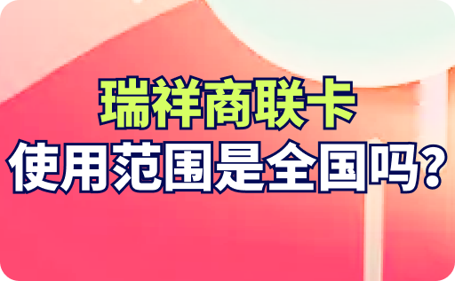 瑞祥商联卡使用范围是全国吗？怎么使用？