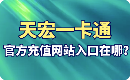 天宏一卡通官方充值网站入口在哪？怎么充值绑定？