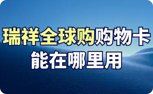 瑞祥全球购购物卡能在哪里用？详细使用范围，看这里