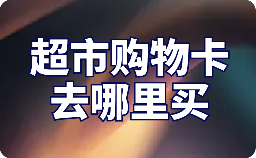 超市购物卡去哪里买？购买方式详细介绍