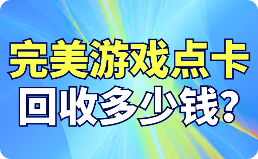 完美游戲點卡回收多少錢？哪個點卡回收平臺正規？