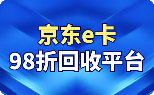 京东e卡98折回收平台是哪个？回收多久到账？