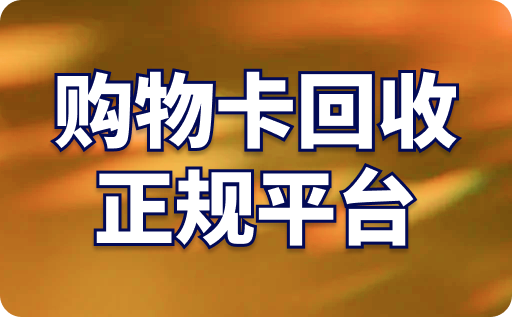 购物卡回收正规平台有哪些？回收一般几折？