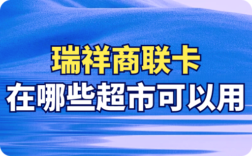 瑞祥商联卡在哪些超市可以用？瑞祥商联卡使用范围详细介绍