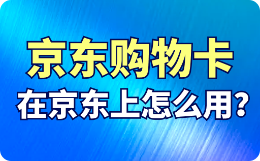 京东购物卡在京东上怎么用？怎么绑定到京东账户？
