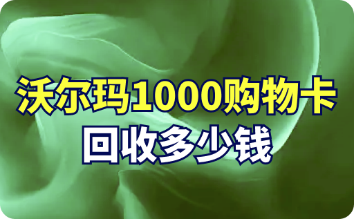 沃尔玛1000购物卡回收多少钱？能兑换多少钱？