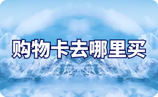 购物卡去哪里买？4种方式轻松获取