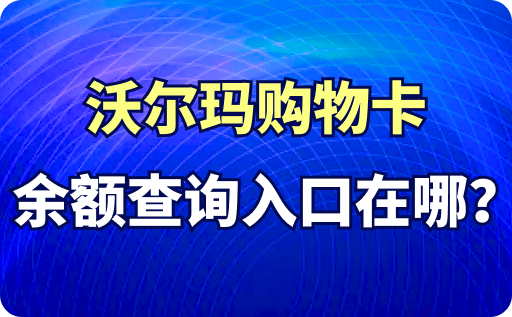 沃尔玛购物卡余颜查询入口在哪？过期了怎么办？