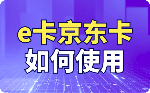 e卡京东卡如何使用？详细绑定及使用方法介绍