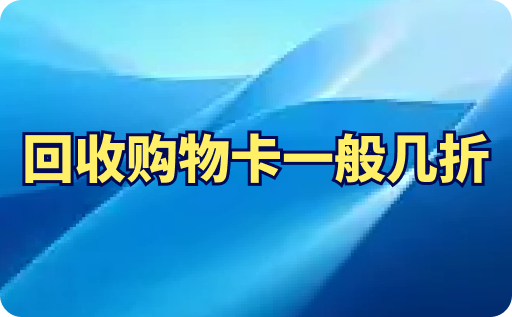 回收购物卡一般几折？哪个平台回收购物卡价更高？