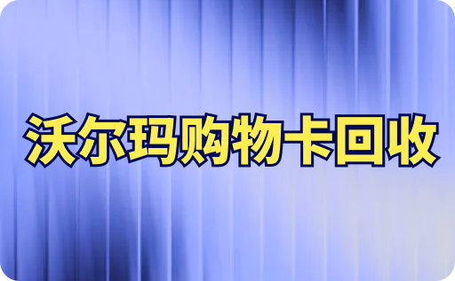 沃尔玛购物卡回收平台哪个好？附各面值回收价格一览表