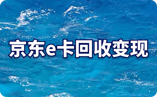 京东e卡回收变现，哪个平台靠谱？