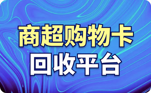 商超购物卡回收平台哪个靠谱？