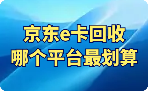 京东e卡回收哪个平台最划算