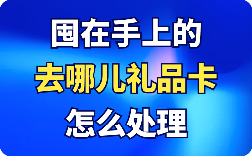 囤在手上的去哪兒禮品卡怎么處理