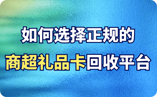 如何选择正规的商超礼品卡回收平台