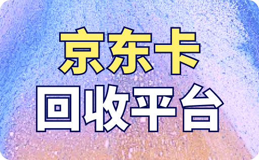 京東卡回收平臺哪個好？是正規(guī)的嗎？