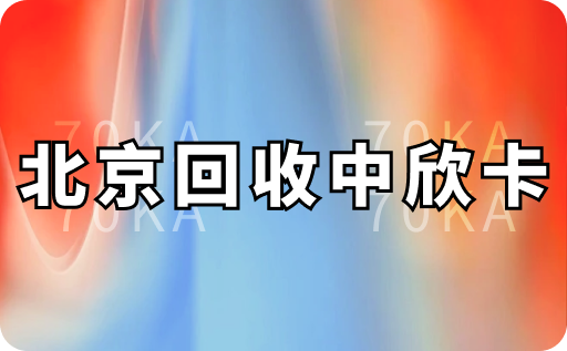 北京回收中欣卡多少钱？哪里回收价格更高更安全？