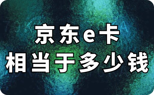 京東e卡相當(dāng)于多少錢(qián)一張？怎么使用？