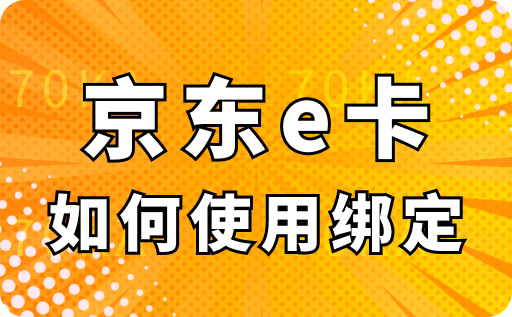 京东e卡如何使用绑定？两种绑定方法及使用操作步骤