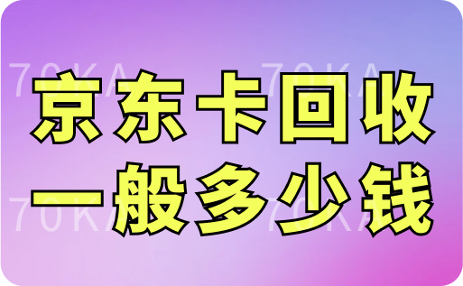 京东卡回收一般多少钱？哪个正规平台可以高价回收？