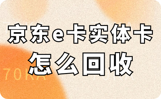 京东e卡实体卡怎么回收