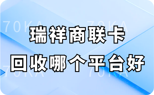 瑞祥商联卡回收哪个平台好