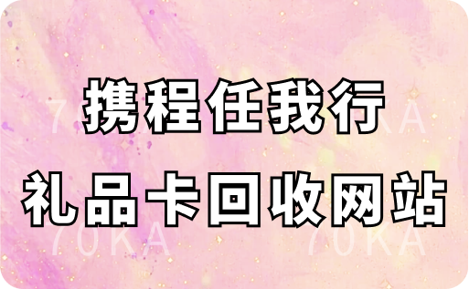 携程任我行礼品卡回收网站有哪些？在哪里回收价格更高？