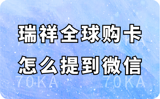 瑞祥全球购卡怎么提到微信