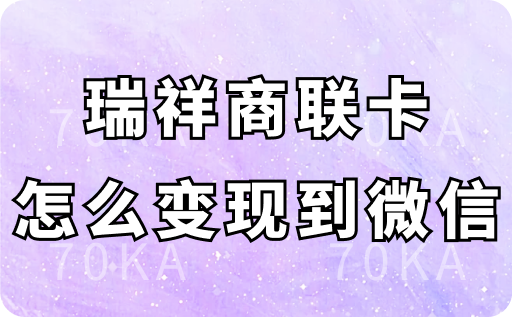 瑞祥商联卡的余额怎么变现到微信