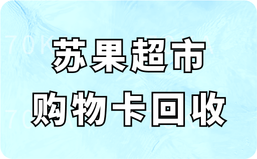 苏果超市购物卡回收一般几折？1分钟速览回收价格新行情