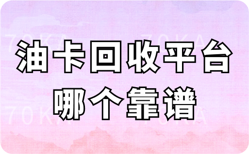 中石化油卡回收平台哪个靠谱？回收一般几折？