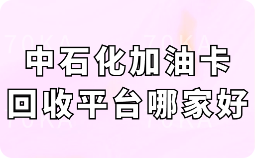中石化加油卡回收平台哪家好?两大主流回收平台综合对比