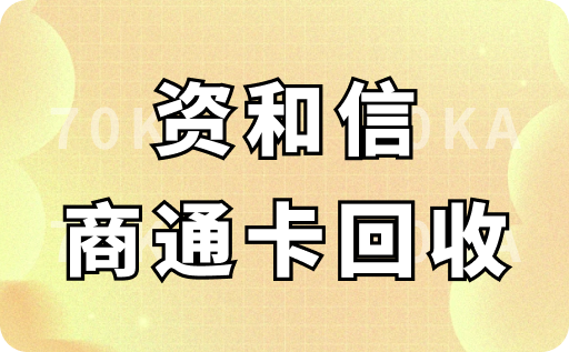 资和信商通卡回收价格多少?哪个平台可以快速回收到账?
