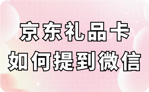 京东礼品卡如何提到微信