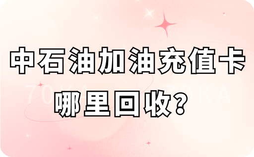 中石油加油充值卡哪里可以回收？回收价格怎么样？