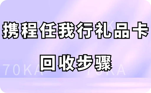 携程任我行礼品卡回收步骤:只需3步轻松回收秒到账