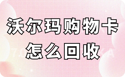 沃尔玛购物卡怎么回收？最新3种回收方法公开！
