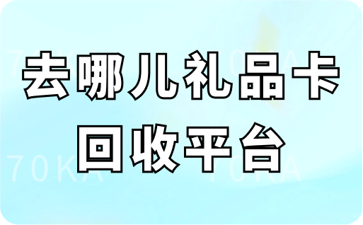 去哪儿礼品卡回收平台是哪个?怎么兑换现金?