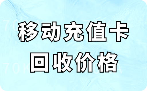 移动充值卡回收价格是多少？怎么回收最划算？